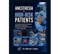 ANESTHESIA IN HIGH-RISK PATIENTS: A Comprehensive Guide to Perioperative Management, Risk Assessment, Patient Safety, and Anesthetic Techniques for Complex Surgical Cases