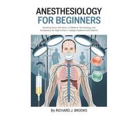 Anesthesiology for Beginners: Breaking Down the Basics of Medical Terminology and Vocabulary for High School / College Students and Patients (Medical Terms Made Clear)