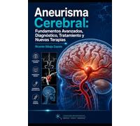 Aneurisma Cerebral Fundamentos Avanzados, Diagnóstico, Tratamiento y Nuevas Terapias