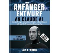 ANFÄNGER ENTWURF AN CLAUDE AI: Meistere Prompts, automatisiere Aufgaben und erschließe die volle Kraft der KI in wenigen Minuten pro Tag