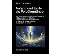 Anfang und Ende als Feldübergänge.: Eine Reise durch Wissenschaft und Philosophie, um Geburt und Tod nicht als Anfang und Ende, sondern als Übergänge ... Bruno Del Medico in deutscher Sprache. (TED))