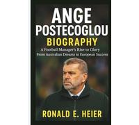 ANGE POSTECOGLOU BIOGRAPHY: A Football Manager’s Rise to Glory From Australian Dreams to European Success
