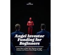 Angel Investor Funding for Beginners: Learn How to Pitch Your Startup to Angel Investors and Secure Early-Stage Funding