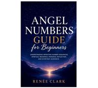 Angel Numbers Guide for Beginners: Understanding Repeating Number Sequences, Spiritual Meanings, Personal Reflection, and Everyday Guidance