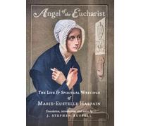 Angel of the Eucharist: The Life & Spiritual Writings of Marie-Eustelle Harpain