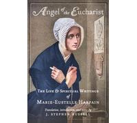 Angel of the Eucharist: The Life & Spiritual Writings of Marie-Eustelle Harpain