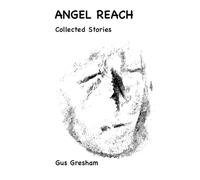 ANGEL REACH: Collected Short Stories exploring Love, Loss, Rage, Hope & the Human Condition