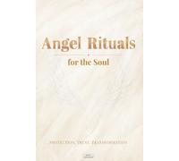 Angel Rituals for the Soul: Protection, Trust & Transformation through Spiritual Rituals
