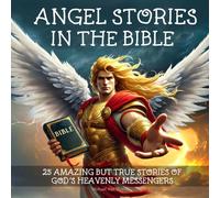 Angel Stories in the Bible: 25 Amazing but True Stories of God's Heavenly Messengers