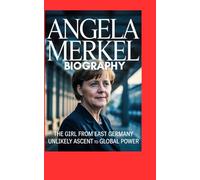 Angela Merkel Biography: The Girl from East Germany’s Unlikely Ascent to Global Power