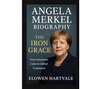 Angela Merkel Biography: The Iron Grace - From Quantum Calm to Global Command