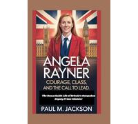 Angela Rayner: Courage, Class, and the Call to Lead: The Remarkable Life of Britain’s Outspoken Deputy Prime Minister
