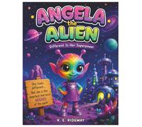 ANGELA the ALIEN: A Heartwarming Children's Story About Kindness, Courage, Friendship, and Celebrating What Makes You Different