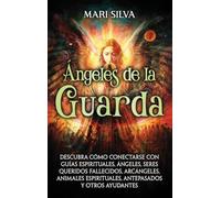 Ángeles de la Guarda: Descubra cómo conectarse con guías espirituales, ángeles, seres queridos fallecidos, arcángeles, animales espirituales, antepasados y otros ayudantes