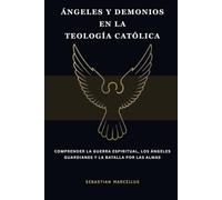 Ángeles y demonios en la teología católica: Comprender la guerra espiritual, los ángeles guardianes y la batalla por las almas