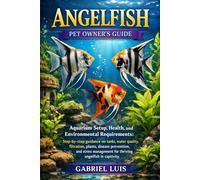 ANGELFISH: Aquarium Setup, Health, and Environmental Requirements: Step-by-step guidance on tanks, water quality, filtration, plants, disease ... for thriving angelfish in captivity.