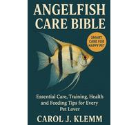 ANGELFISH CARE BIBLE: Essential Care, Training, Health and Feeding Tips for Every Pet Lover”