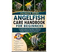 ANGELFISH CARE HANDBOOK FOR BEGINNERS: A Complete Step-by-Step Guide to Tank Setup, Feeding, Health Care, Breeding, and Raising Healthy Angelfish in Home Aquariums.