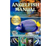 ANGELFISH MANUAL: The Complete Guide To Raising Healthy Angelfish Tank Setup, Feeding, Breeding, And Freshwater Aquarium Maintenance For Beginners And Enthusiasts