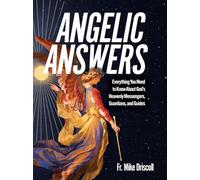 Angelic Answers: Everything You Need to Know about God's Heavenly Messengers, Guardians, and Guides