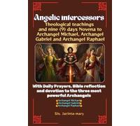 Angelic Intercessors: Theological teachings and nine (9) days Novena to Archangel Michael, Archangel Gabriel and Archangel Raphael: With Bible reflections and daily prayers to the Archangels