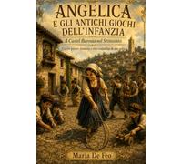 ANGELICA E GLI ANTICHI GIOCHI DELL’INFANZIA: A Castel Baronia nel Settecento Giochi poveri, fantasia e vita contadina di una volta