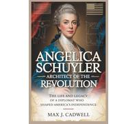 Angelica Schuyler: Architect of the Revolution: The Life and Legacy of a Diplomat Who Shaped America’s Independence