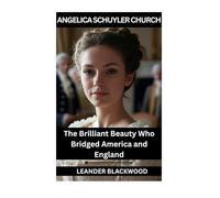 Angelica Schuyler Church: The Brilliant Beauty Who Bridged America and England