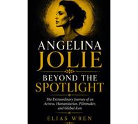 Angelina Jolie: Beyond the Spotlight: The Extraordinary Journey of an Actress, Humanitarian, Filmmaker, and Global Icon