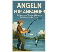 Angeln für Anfänger: Geheimnisse, Tipps und Einfache Techniken für den Erfolg