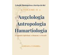 Angelologia, Antropologia e Hamartiologia: O Mundo Espiritual, o Homem e o Pecado (Coleção Mensageiros a Serviço do Rei)
