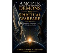 Angels, Demons, and Spiritual Warfare: A Biblical Examination of the Unseen Realm