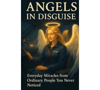 Angels in Disguise: Everyday Miracles from Ordinary People You Never Noticed