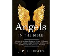 Angels In The Bible: A Comprehensive Biblical Study of God’s Heavenly Messengers, Their Ministry, and Their Place in His Eternal Purpose