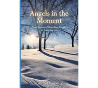 ANGELS IN THE MOMENT: True Stories of Guardian Angels in Everyday Life