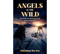 Angels In The Wild: Witnessing the Miraculous in the Alaskan Wilderness (Alone In The Wild)