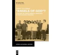 "Angels of God"?: A History of China's Medical Assistance in Post-Colonial Tanzania: 13 (Africa in Global History, 13)