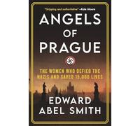 Angels of Prague: The True Story of the Women Who Defied the Nazis and Saved 15,000 Lives