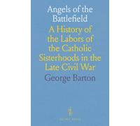 Angels of the Battlefield: A History of the Labors of the Catholic Sisterhoods in the Late Civil War