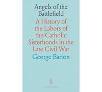 Angels of the Battlefield: A History of the Labors of the Catholic Sisterhoods in the Late Civil War