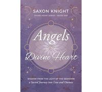 Angels of the Divine Heart: Wisdom from the Light of The Seraphim, A Sacred Journey into Love and Celestial Oneness: 1 (Divine Heart Series)