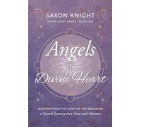 Angels of The Divine Heart: Wisdom from the Light of the Seraphim, a Sacred Journey into Love and Oneness: 4