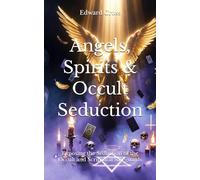 Angels, Spirits & Occult Seduction: Exposing the Seduction of the Occult and Scriptural Safeguards