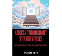 Angels Throughout the Universes: Ministry Protected by Unseen Spirits