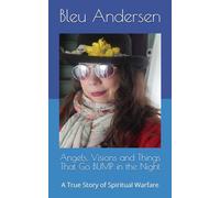 Angels, Visions and Things That Go BUMP in the Night: A True Story of Spiritual Warfare