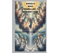 ANGELS WHO REBELLED AGAINST GOD: A Biblical Account Of The Fall Of Angels