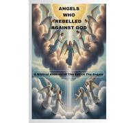 ANGELS WHO REBELLED AGAINST GOD: A Biblical Account Of The Fall Of Angels