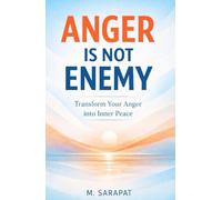 Anger Is Not the Enemy: Transform Anger into Clarity, Calm, and Emotional Strength