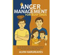 Anger Management for Busy Dads: The No-BS Playbook for Stressed-Out Dads to Master Emotions, Stay Cool Under Pressure, and Lead with Strength at Home.
