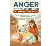 Anger Management For Explosive Parents: You Are Not a Bad Parent - A Practical 10-Step Plan to Stop Yelling for Good, Heal Your Triggers, and Raise Confident, Happy Kids